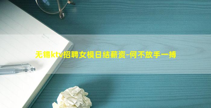 无锡ktv招聘女模日结薪资-何不放手一搏